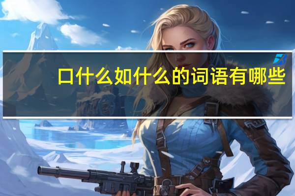 口什么如什么的词语有哪些?