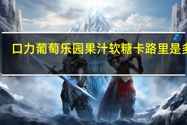 口力 葡萄乐园果汁软糖卡路里是多少