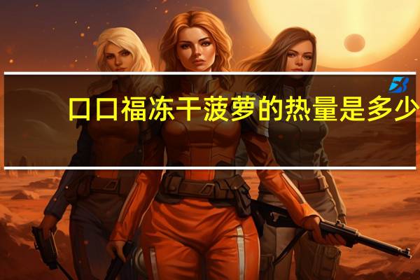 口口福 冻干菠萝的热量是多少