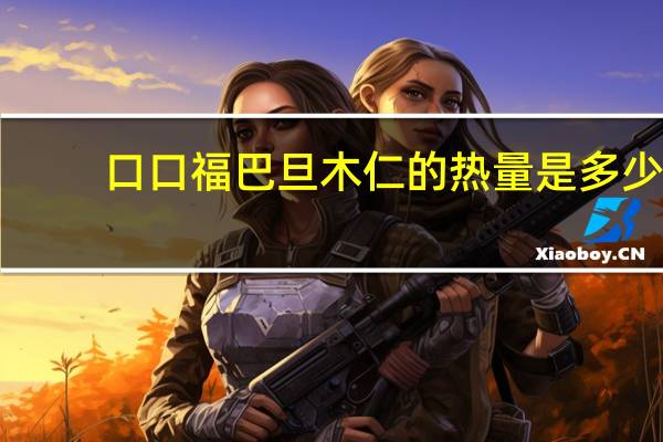 口口福 巴旦木仁的热量是多少