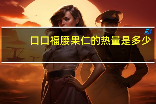 口口福 腰果仁的热量是多少