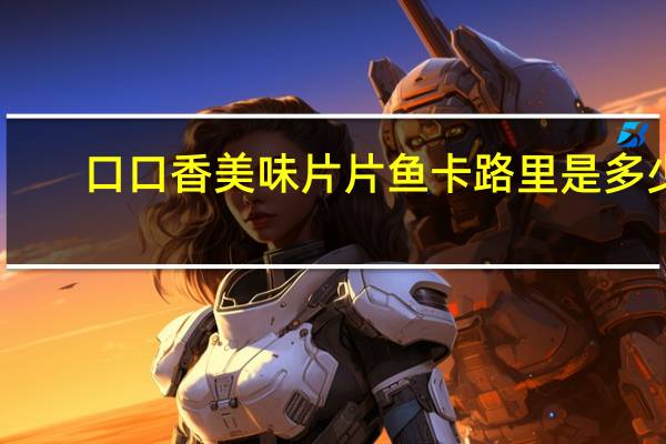 口口香 美味片片鱼卡路里是多少