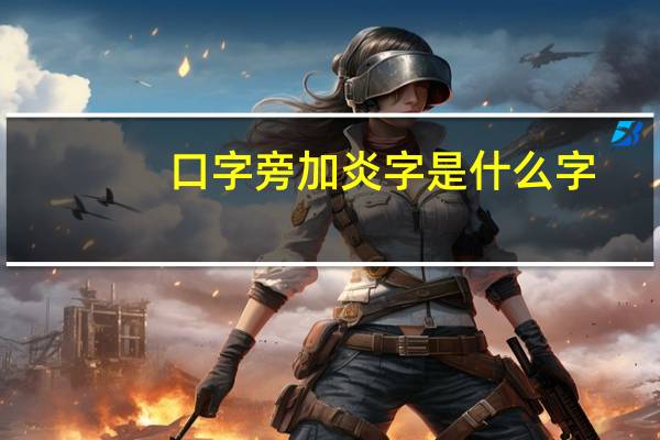 口字旁加炎字是什么字