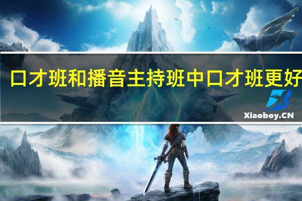 口才班和播音主持班中口才班更好点吗