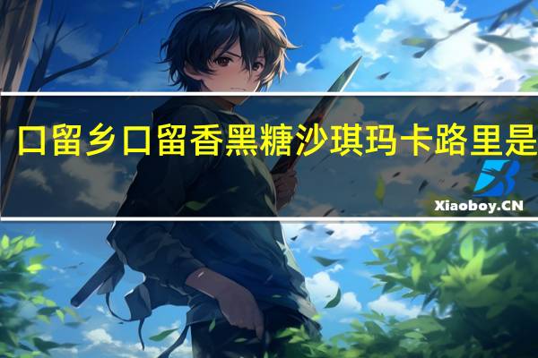 口留乡 口留香黑糖沙琪玛卡路里是多少
