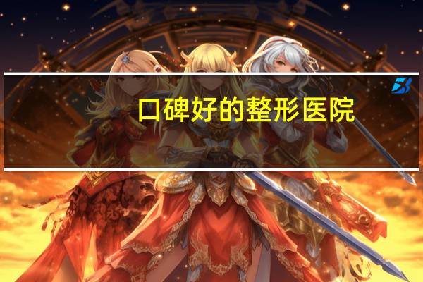 口碑好的整形医院(太原口碑最好的整形医院是哪家)