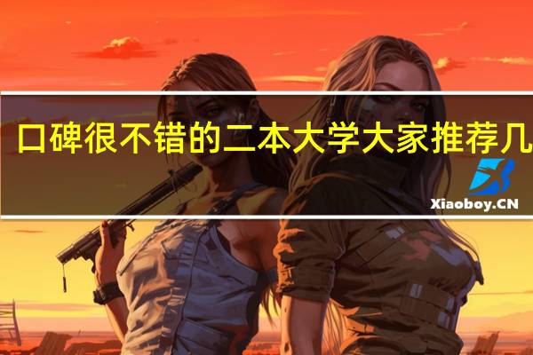 口碑很不错的二本大学大家推荐几个呗