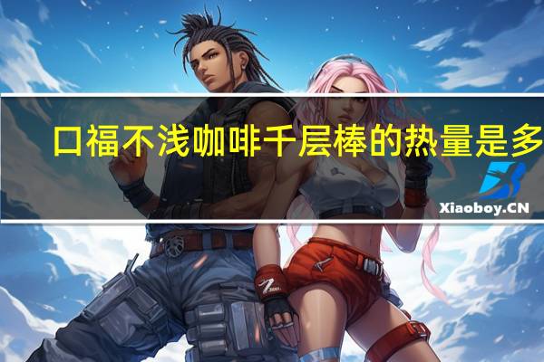 口福不浅 咖啡千层棒的热量是多少
