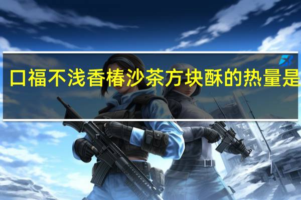 口福不浅 香椿沙茶方块酥的热量是多少
