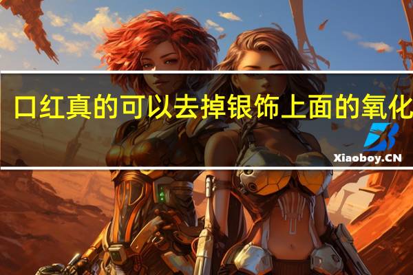口红真的可以去掉银饰上面的氧化物吗