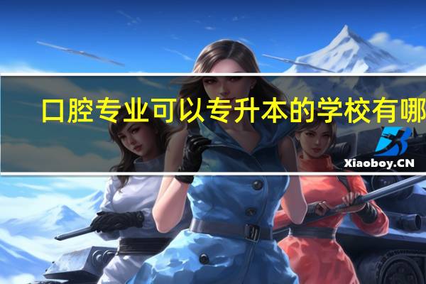 口腔专业可以专升本的学校有哪些