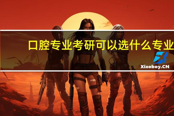 口腔专业考研可以选什么专业