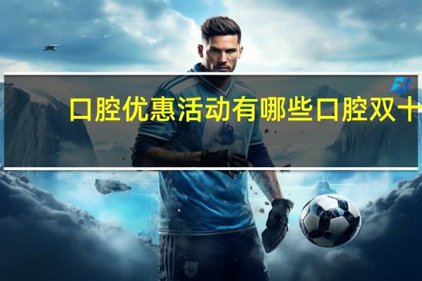 口腔优惠活动有哪些 口腔双十一优惠活动文案