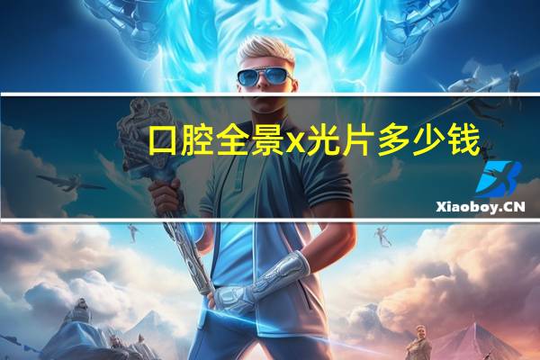 口腔全景x光片多少钱？牙齿x光片需要多少钱