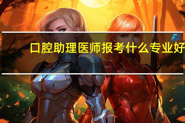 口腔助理医师报考什么专业好