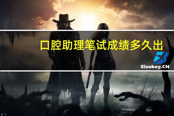 口腔助理笔试成绩多久出