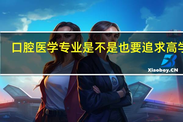 口腔医学专业是不是也要追求高学历