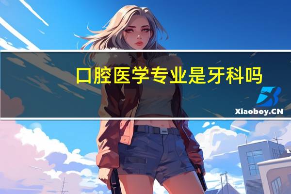 口腔医学专业是牙科吗