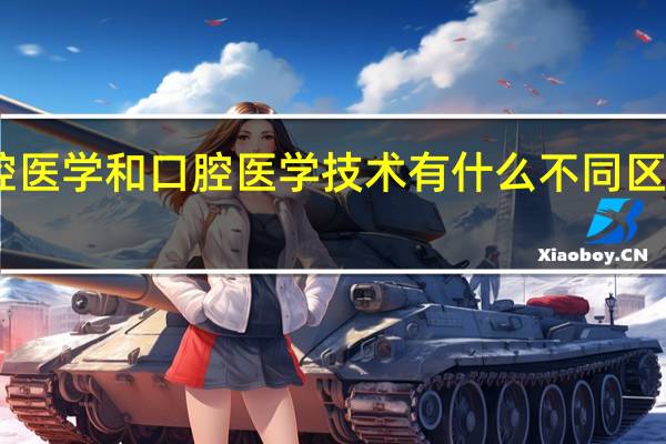口腔医学和口腔医学技术有什么不同 区别有哪些