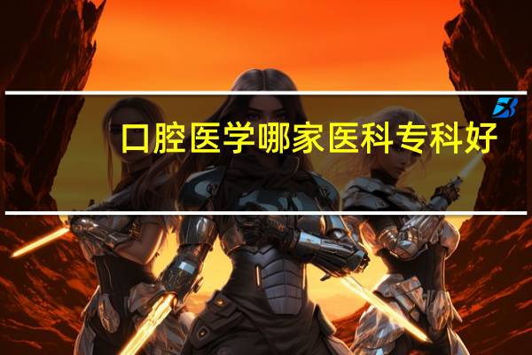 口腔医学哪家医科专科好