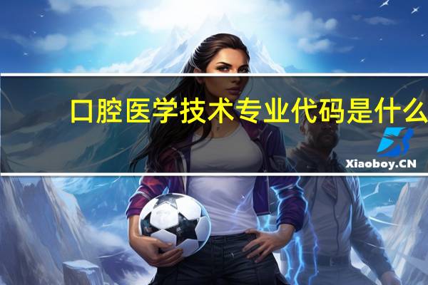 口腔医学技术专业代码是什么