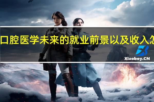 口腔医学未来的就业前景以及收入怎么样