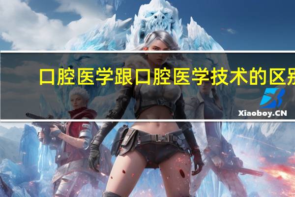 口腔医学跟口腔医学技术的区别（口腔医学技术 和 口腔医学有区别么）