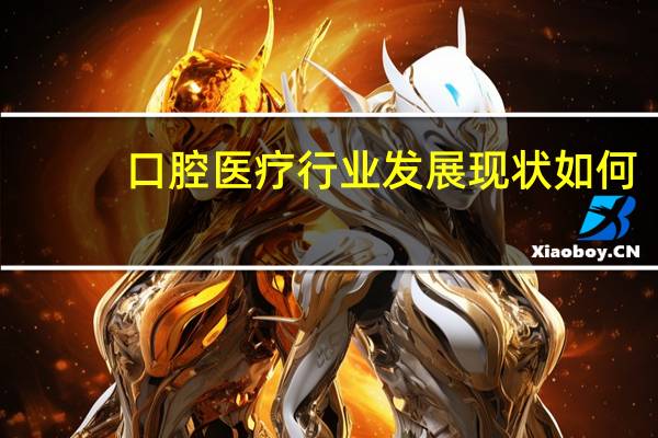 口腔医疗行业发展现状如何
