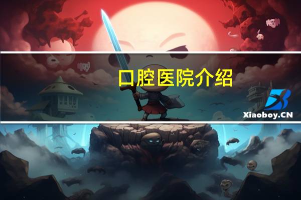 口腔医院介绍(口腔医院一般是干什么的)