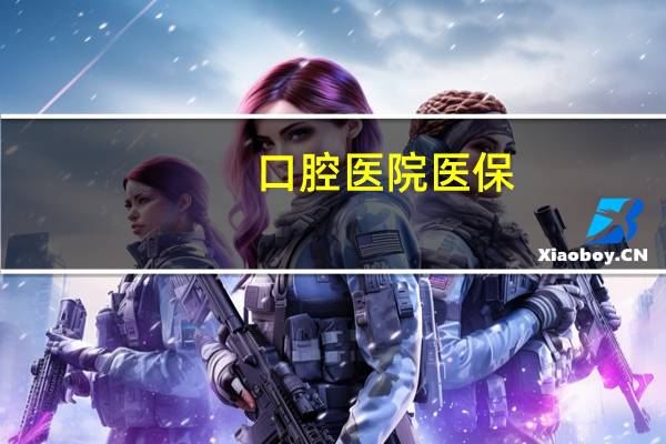 口腔医院医保？口腔医院哪些项目可以纳入医保