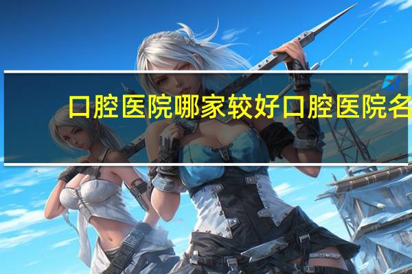 口腔医院哪家较好 口腔医院名字