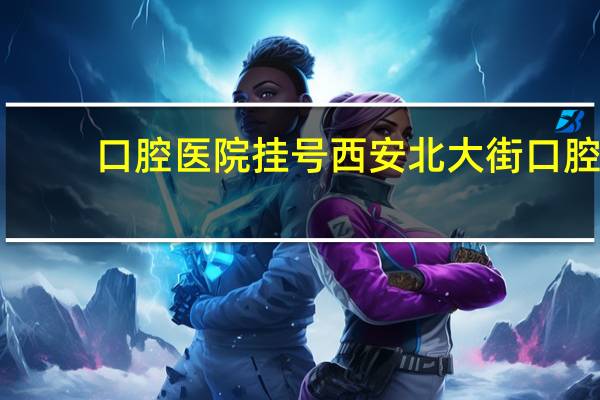 口腔医院挂号 西安北大街口腔医院挂号预约