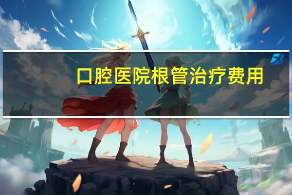 口腔医院根管治疗费用，西安第四军医大学口腔医院个给牙齿根管治疗要花多少