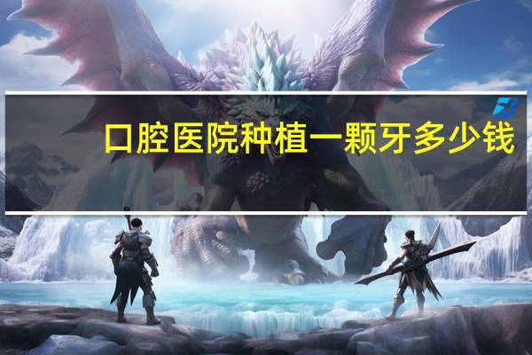 口腔医院种植一颗牙多少钱(口腔医院种植牙的费用是多少)