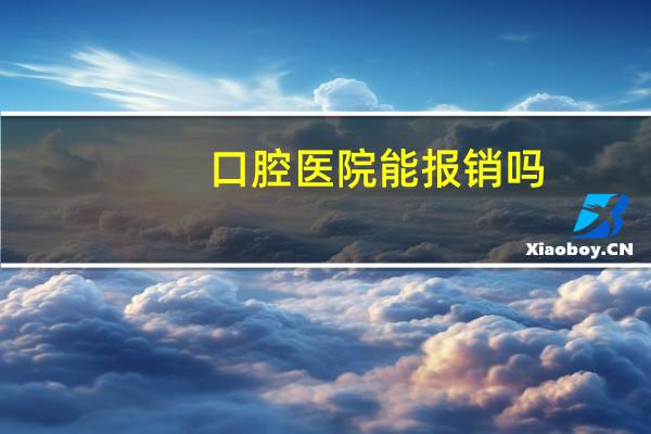 口腔医院能报销吗，口腔医疗保险报销吗