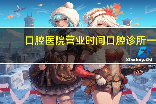 口腔医院营业时间 口腔诊所一般几点下班