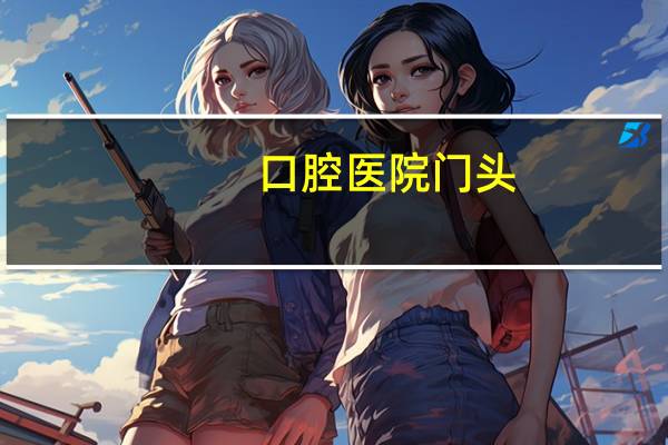 口腔医院门头，合肥口腔医院种植两颗最好的门面牙大概需要多少钱