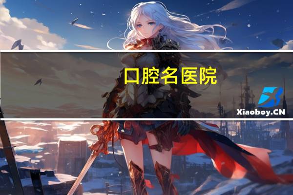 口腔名医院，全国口腔医院排名是怎么样的