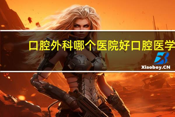 口腔外科哪个医院好 口腔医学比较好的大学有哪些