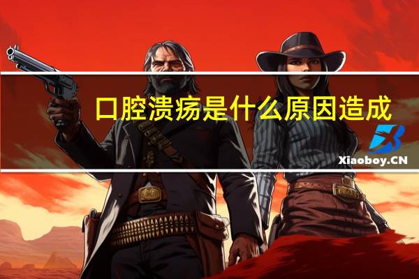 口腔溃疡是什么原因造成（口腔溃疡怎么好得快）