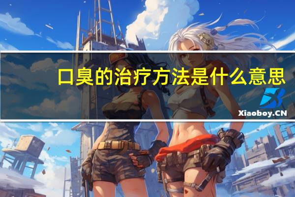 口臭的治疗方法是什么意思（口臭的治疗方法是什么）