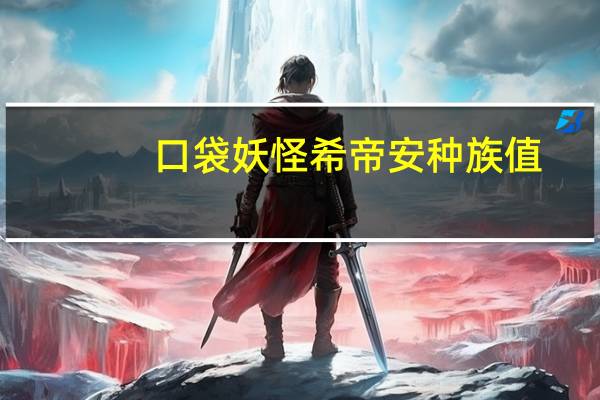 口袋妖怪希帝安种族值(口袋妖怪xd暗之旋风)