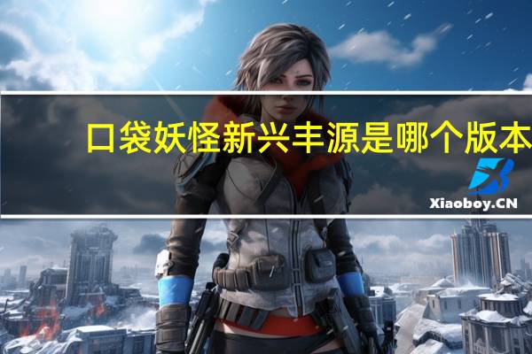 口袋妖怪新兴丰源是哪个版本
