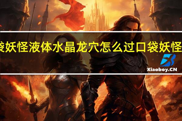 口袋妖怪液体水晶龙穴怎么过 口袋妖怪水晶攻略
