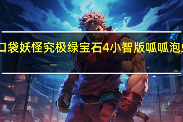 口袋妖怪究极绿宝石4小智版呱呱泡蛙性格（呱呱泡蛙性格）