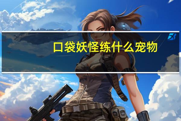 口袋妖怪练什么宠物