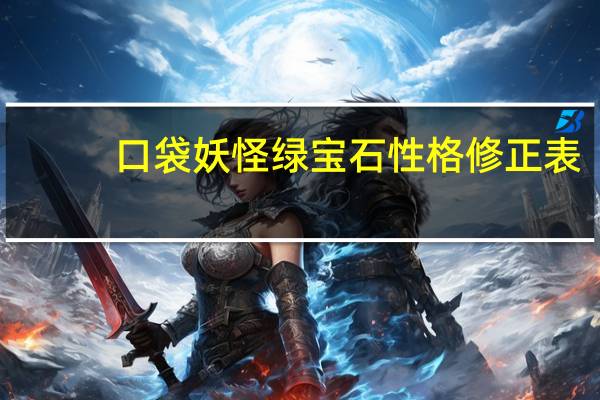 口袋妖怪绿宝石性格修正表（口袋妖怪绿宝石性格）