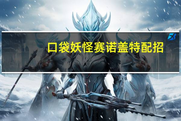 口袋妖怪赛诺盖特配招