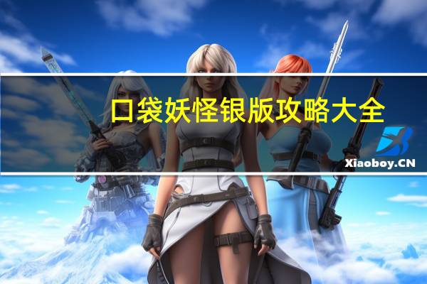 口袋妖怪银版攻略大全(口袋妖怪银版攻略)