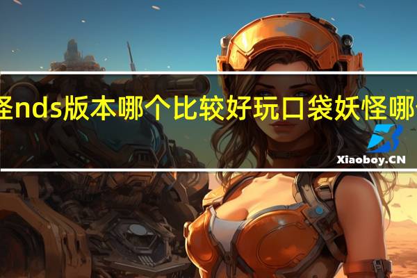 口袋妖怪nds版本哪个比较好玩 口袋妖怪哪个版本最好玩
